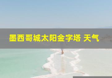 墨西哥城太阳金字塔 天气